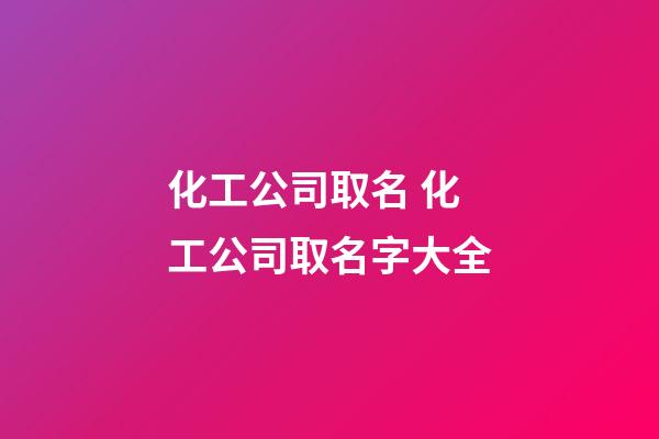 化工公司取名 化工公司取名字大全